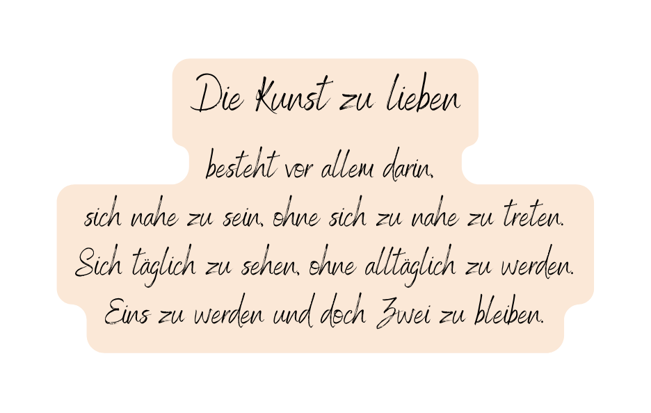 Die Kunst zu lieben besteht vor allem darin sich nahe zu sein ohne sich zu nahe zu treten Sich täglich zu sehen ohne alltäglich zu werden Eins zu werden und doch Zwei zu bleiben